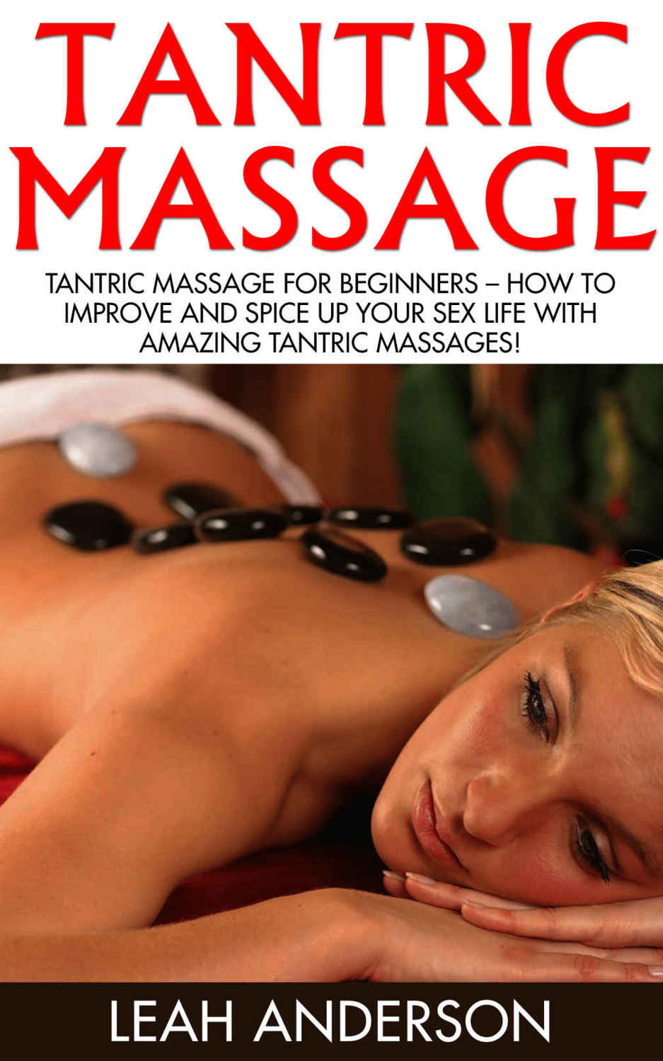 Tantric Massage: Tantric Massage For Beginners – How To Improve And Spice Up Your Sex Life With Amazing Tantric Massages!