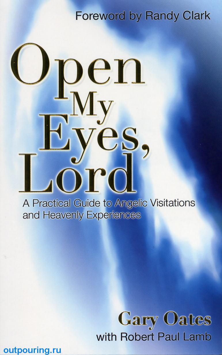 Открой мои глаза, Господь: Практическое руководство к ангельским посещениям и небесному переживанию