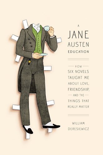 A Jane Austen Education: How Six Novels Taught Me About Love, Friendship, and the Things That Really Matter
