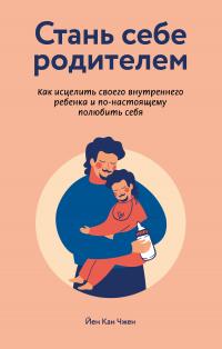 Стань себе родителем: как исцелить своего внутреннего ребенка и по-настоящему полюбить себя [litres]