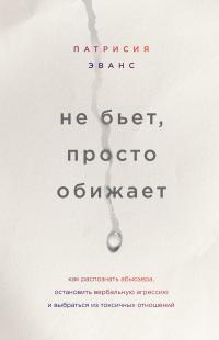 Не бьет, просто обижает [Как распознать абьюзера, остановить вербальную агрессию и выбраться из токсичных отношений] [litres]