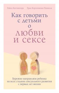 Как говорить с детьми о любви и сексе [Бережно направляем ребенка на всех стадиях сексуального развития с первых лет жизни] [litres]