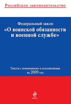 Федеральный закон «О воинской обязанности и военной службе». Текст с изменениями и дополнениями на 2009 год