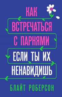 Как встречаться с парнями, если ты их ненавидишь [litres]